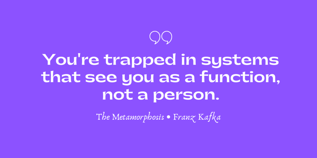 You're trapped in systems that see you as a function, not a person.